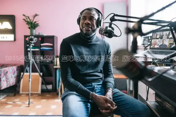 2016年度国际足球、篮球与网球赛事回顾：历史上的巅峰对决